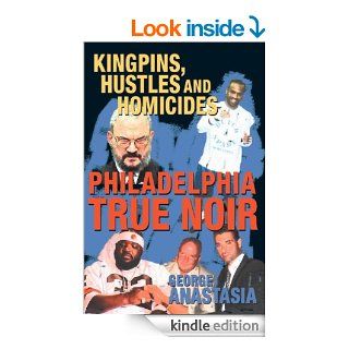 Philadelphia True Noir Kingpins, Hustles and Homicides eBook George Anastasia Kindle Store
