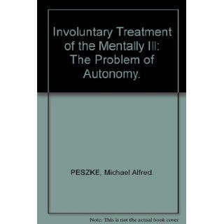 Involuntary treatment of the mentally ill The problem of autonomy (American lecture series ; publication no. 979  A monograph in the Bannerstonelectures in behavioral science and law) Michael Alfred Peszke 9780398033736 Books
