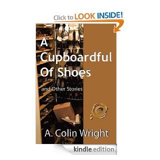 A Cupboardful of Shoes And Other Stories   Kindle edition by A. Colin Wright. Literature & Fiction Kindle eBooks @ .
