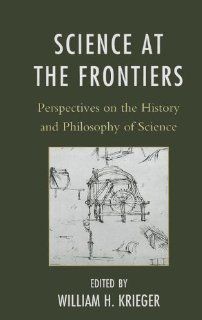 Science at the Frontiers Perspectives on the History and Philosophy of Science (9780739150146) William H. Krieger, Adam D. Roth, Eric Palmer, Anya Plutynski, Bridget Buxton, Steven C. Hatch, Sharyn Clough, Brian L. Keeley, Yuri Yamamoto, Lawrence Souder,