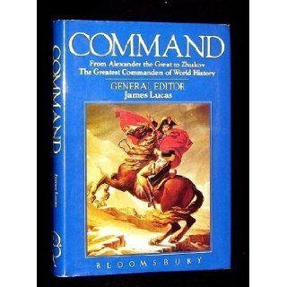 Command From Alexander the Great to Zhukov James Lucas 9780747502258 Books