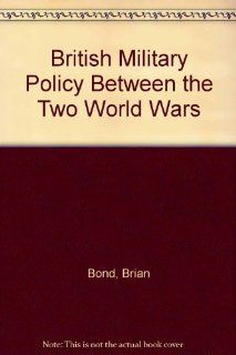British Military Policy Between the Two World Wars (9780198224648) Brian Bond Books