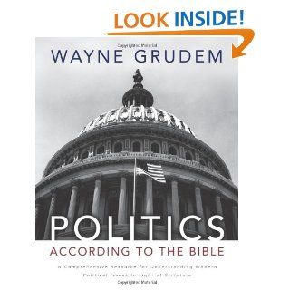 Politics   According to the Bible A Comprehensive Resource for Understanding Modern Political Issues in Light of Scripture Wayne A. Grudem 9780310330295 Books