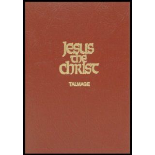 Jesus the Christ A Study of the Messiah and His Mission according to Holy Scriptures both ancient and modern James Edward Talmage Books