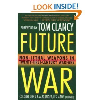 Future War Non Lethal Weapons in Modern Warfare (9780312194161) John B. Alexander Books