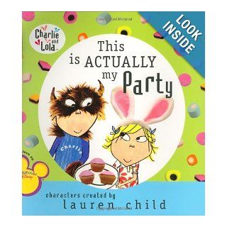 This Is Actually My Party (Charlie and Lola) Lauren Child 9780448446943 Books