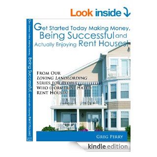 Get Started Today Making Money, Being Successful, and Actually Enjoying Rent Houses For People Who (Formerly) Hated Rent Houses eBook Greg Perry Kindle Store