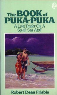 The Book of Puka Puka A Lone Trader On a South Seas Atoll Robert Dean Frisbie 9780935180275 Books