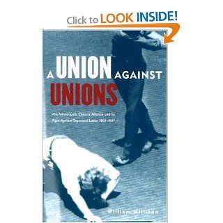 Union Against Unions The Minneapolis Citizens Alliance and its Fights Against Organized Labor, 1903 1947 William Millikan, Peter Rachleff 9780873514996 Books