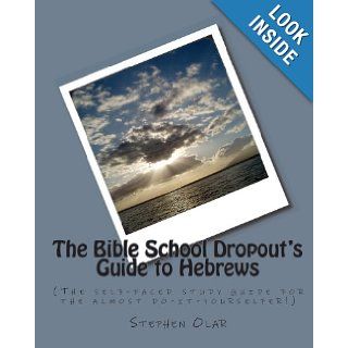 The Bible School Dropout's Guide to Hebrews (The self paced study guide for the almost do it yourselfer) Stephen Olar 9781451550399 Books
