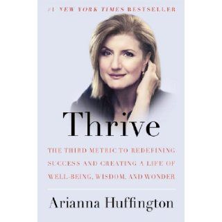 Thrive The Third Metric to Redefining Success and Creating a Life of Well Being, Wisdom, and Wonder Arianna Huffington 9780804140843 Books