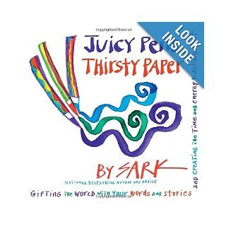 Juicy Pens, Thirsty Paper Gifting the World with Your Words and Stories, and Creating the Time and Energy to Actually Do It Sark 9780307341709 Books