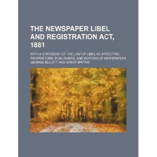 The Newspaper libel and registration act, 1881; With a statement of the law of libel as affecting proprietors, publishers, and editors of newspapers George Elliott 9781130859775 Books