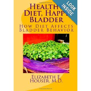 Healthy Diet, Happy Bladder How Diet Affects Bladder Behavior (Your Perfect Pelvis) Elizabeth E Houser MD 9781481969383 Books