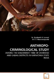 ANTHROPO CRIMINOLOGICAL STUDY AMONG THE KANJARBHAT TRIBE OF DHARWAD AND GADAG DISTRICTS IN KARNATAKA STATE INDIA Dr. Ravikanth B. Lamani, Dr.T.T. Basavanagouda 9783639285673 Books