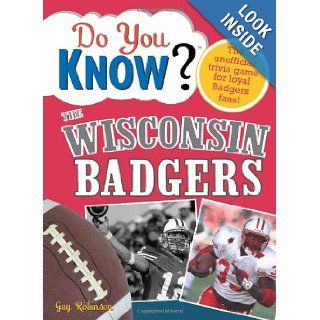 Do You Know the Wisconsin Badgers? A hard hitting quiz for tailgaters, referee haters, armchair quarterbacks, and anyone who'd kill for their team Guy Robinson 9781402214189 Books