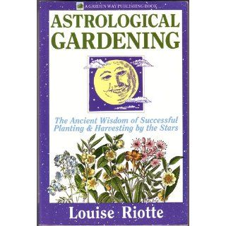 Astrological Gardening The Ancient Wisdom of Successful Planting & Harvesting by the Stars Louise Riotte 9780882665610 Books