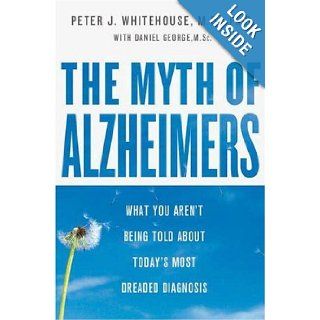 The Myth of Alzheimer's What You Aren't Being Told About Today's Most Dreaded Diagnosis Peter J. Whitehouse, Daniel George Books