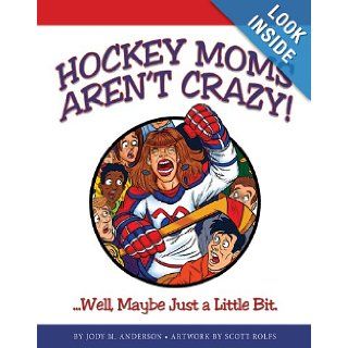 Hockey Moms Aren't Crazy Well, Maybe Just a Little Bit. Jody M. Anderson, Scott Rolfs 9780988366213 Books