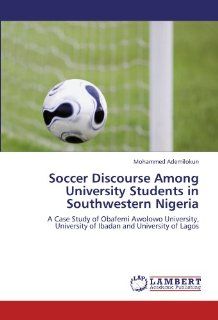 Soccer Discourse Among University Students in Southwestern Nigeria A Case Study of Obafemi Awolowo University, University of Ibadan and University of Lagos (9783845409726) Mohammed Ademilokun Books