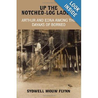 UP THE NOTCHED LOG LADDER ARTHUR AND EDNA AMONG THE DAYAKS OF BORNEO Sydwell Flynn 9781418471057 Books