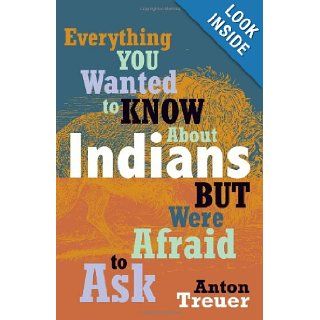 Everything You Wanted to Know about Indians But Were Afraid to Ask Anton Treuer 9780873518611 Books