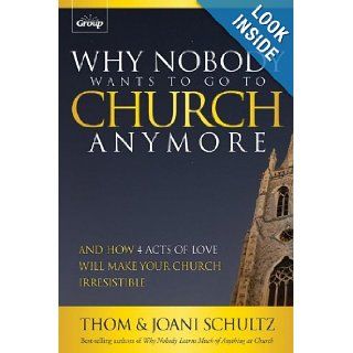 Why Nobody Wants to Go to Church Anymore And How 4 Acts of Love Will Make Your Church Irresistible Thom Schultz, Joani Schultz 9780764488443 Books