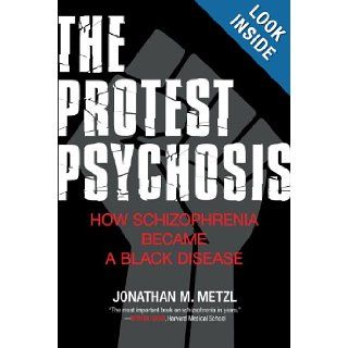 The Protest Psychosis How Schizophrenia Became a Black Disease Jonathan Metzl 9780807001271 Books
