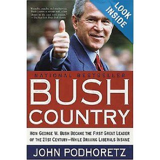 Bush Country How George W. Bush Became the First Great Leader of the 21st Century   While Driving Liberals Insane John Podhoretz Books