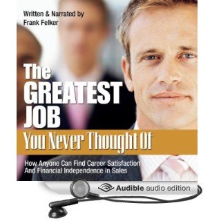 The Greatest Job You Never Thought Of How Anyone Can Find Career Satisfaction and Financial Independence in Sales (Audible Audio Edition) Frank Felker Books