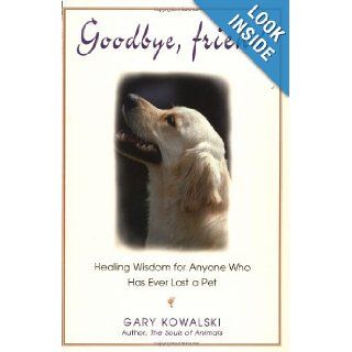 Goodbye, Friend Healing Wisdom for Anyone Who Has Ever Lost a Pet (Paperback) Gary Kowalski (Author) Books