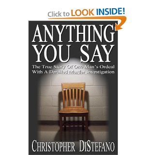 Anything You Say The True Story Of One Man's Ordeal With A Derailed Murder Investigation Christopher DiStefano 9780977828609 Books