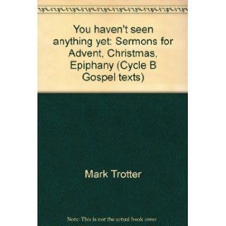 You haven't seen anything yet Sermons for Advent, Christmas, Epiphany (Cycle B Gospel texts) Mark Trotter 9781556732195 Books