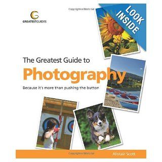Greatest Guide to Photography Because It's More Than Pushing the Button (Greatest Guides) Alistair Scott 9781907906107 Books