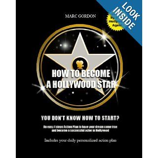 How to become a Hollywood star You don't know how to start? An easy 4 steps Action Plan to have your dream come true and become a successful actor in Hollywood Marc Gordon 9781451588408 Books