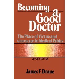 Becoming a Good Doctor The Place of Virtue and Character in Medical Ethics James F. Drane 9781556122095 Books