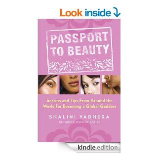 Passport to Beauty Secrets and Tips from Around the World for Becoming a Global Goddess eBook Shalini Vadhera Kindle Store