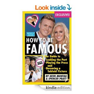 How to Be Famous Our Guide to Looking the Part, Playing the Press, and Becoming a Tabloid Fixture eBook Heidi Montag, Spencer Pratt Kindle Store
