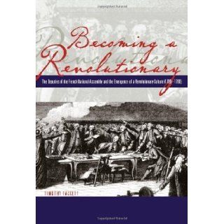 Becoming a Revolutionary The Deputies of the French National Assembly and the Emergence of a Revolutionary Culture (1789   1790) by Tackett, Timothy [1996] Books