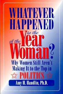 Whatever Happened to the Year of the Woman?  Why Women Still Aren't Making It to the Top in Politics Amy H. Handlin 9780912869223 Books