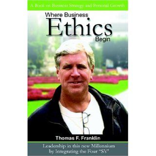 Where Business Ethics Begin Thomas F. Franklin, Jody Serey 9781881276029 Books