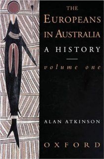 The Europeans in Australia A History Volume One The Beginning Alan Atkinson 9780195536416 Books