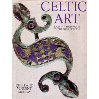 Celtic Art From Its Beginnings to the Book of Kells, With 452 illustrations, 24 in color Ruth & Vincent Megaw Books