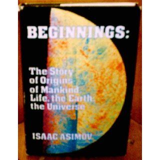 Beginnings The Story of Origins of Mankind, Life, the Earth, the Universe Isaac Asimov Books