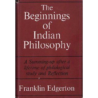 The Beginnings of Indian Philosophy Selections from the Rig Veda, Atharva Veda, Upanisads, and Mahabharata, Translated from the Sanskrit with an Introduction, notes, and glossarial index Franklin Edgerton 9780674064003 Books