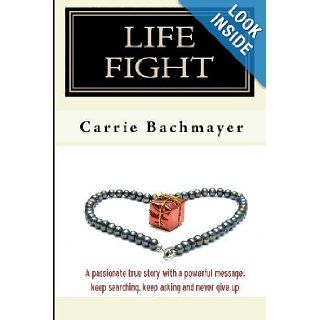 Life Fight A passionate true story with a powerful message keep searching, keep asking and never give up Carrie Bachmayer 9781442154155 Books