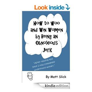 How to Woo and Win Women by Being an Obnoxious Jerk eBook Matt Slick Kindle Store