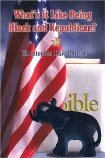 What's It Like Being Black and Republican? Christopher Dale Phillips 9781413724059 Books