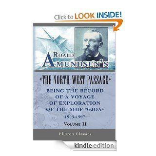Roald Amundsen's "The North West Passage" Being the Record of a Voyage of Exploration of the Ship "Gjoa," 1903 1907. Vol. 2 (Elibron Classics) eBook Roald Amundsen Kindle Store