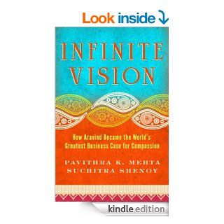 Infinite Vision How Aravind Became the World's Greatest Business Case for Compassion (Bk Business) eBook Pavithra K. Mehta, Suchitra Shenoy Kindle Store